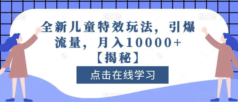 全新儿童特效玩法，引爆流量，月入10000+【揭秘】-巴叔叔资源网