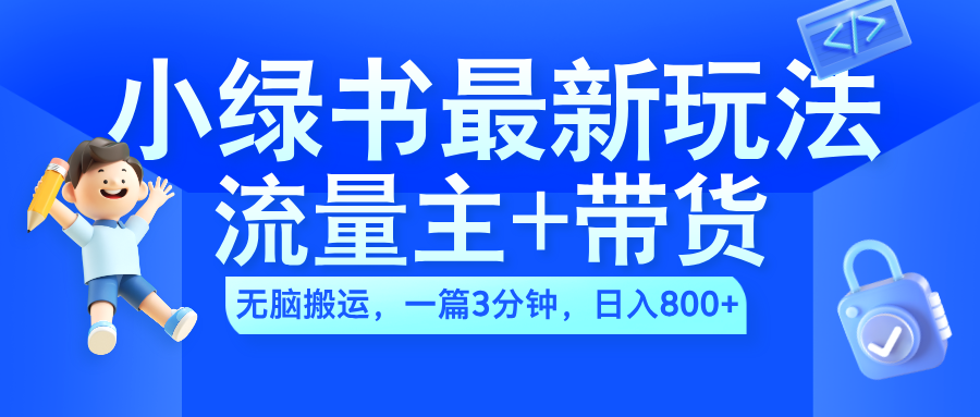 2024小绿书流量主+带货最新玩法，AI无脑搬运，一篇图文3分钟，日入800+-巴叔叔资源网