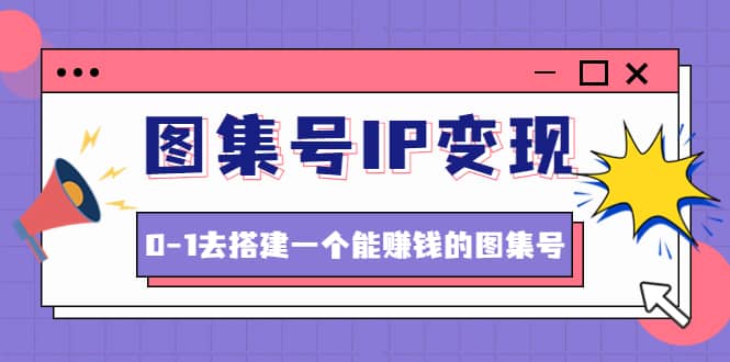 图集号IP变现，0-1去搭建一个能ZQ的图集号（文档+资料+视频）无水印-巴叔叔资源网