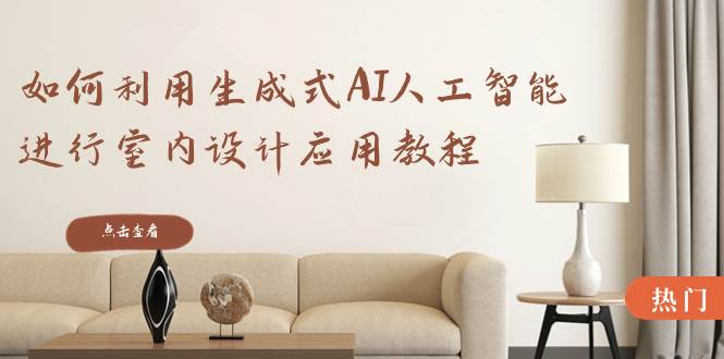 如何利用生成式AI人工智能进行室内设计应用教程（22节课）-巴叔叔资源网