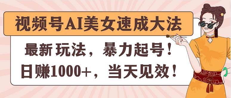 视频号AI美女速成大法，暴力起号，日赚1000+，当天见效-巴叔叔资源网