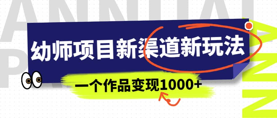幼师项目新渠道新玩法，一个作品变现1000+，一部手机实现月入过万-巴叔叔资源网