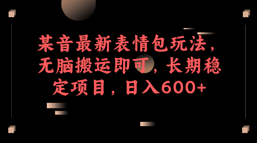 某音最新表情包玩法，无脑搬运即可，长期稳定项目，日入600+-巴叔叔资源网