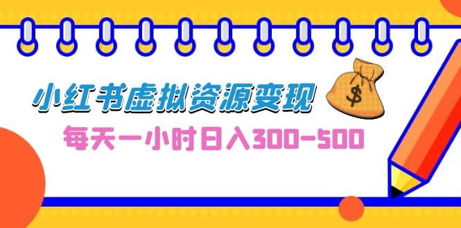 0成本副业项目，每天一小时日入300-500，小红书虚拟资源变现（教程+素材）-巴叔叔资源网
