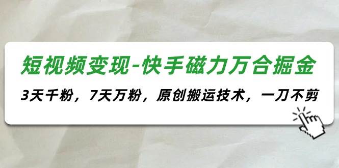 短视频变现-快手磁力万合掘金，3天千粉，7天万粉，原创搬运技术，一刀不剪-巴叔叔资源网