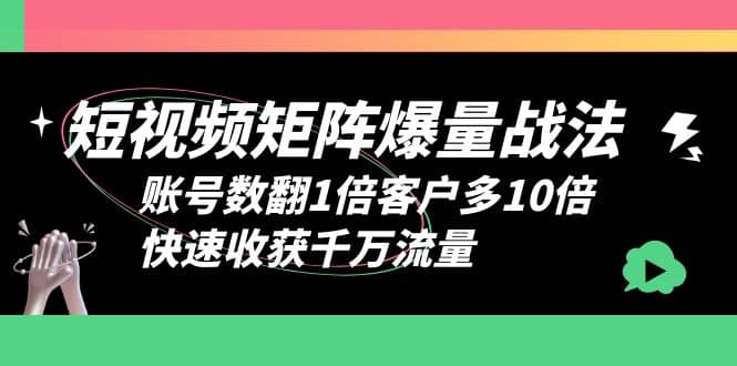 短视频-矩阵爆量战法，账号数翻1倍客户多10倍，快速收获千万流量-巴叔叔资源网