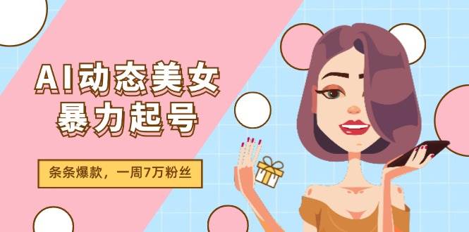 AI动态美女暴力起号2.0，新赛道原创作品，条条爆款，一周7万粉丝-巴叔叔资源网