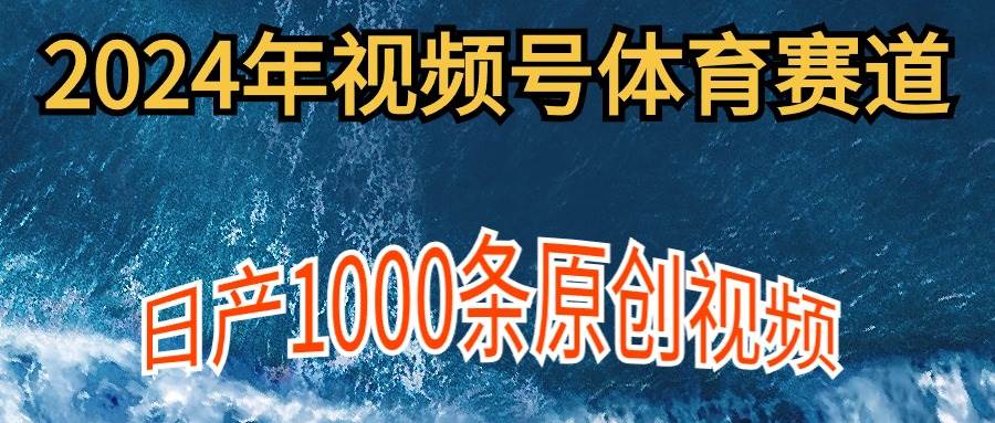 2024年体育赛道视频号，新手轻松操作， 日产1000条原创视频,多账号多撸分成-巴叔叔资源网