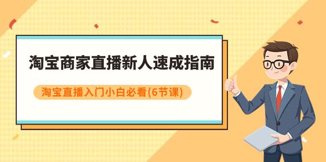 淘宝商家直播新人速成指南，淘宝直播入门小白必看（6节课）-巴叔叔资源网