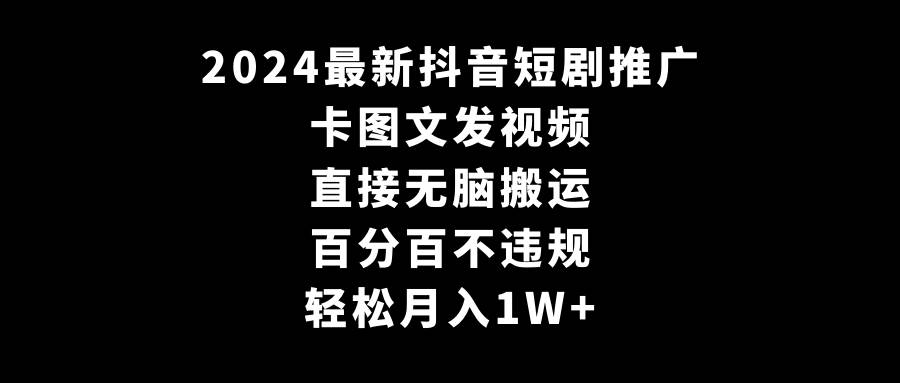 2024最新抖音短剧推广，卡图文发视频 直接无脑搬 百分百不违规 轻松月入1W+-巴叔叔资源网