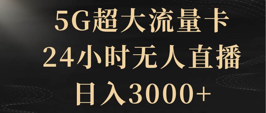 5G超大流量卡，24小时无人直播，日入3000+-巴叔叔资源网