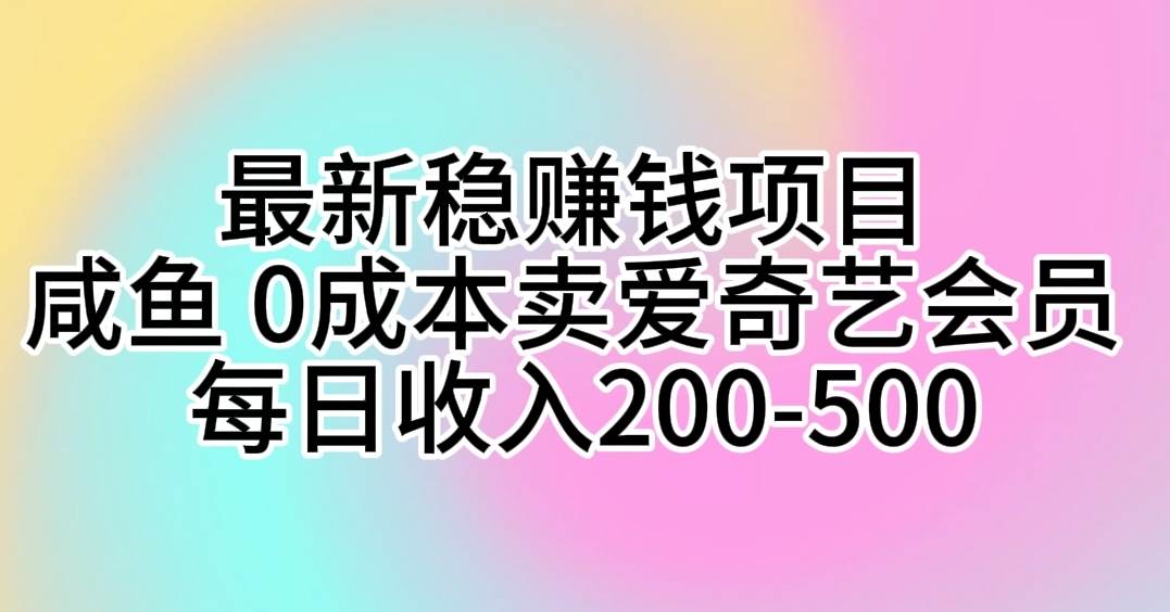 最新稳赚钱项目 咸鱼 0成本卖爱奇艺会员 每日收入200-500-巴叔叔资源网