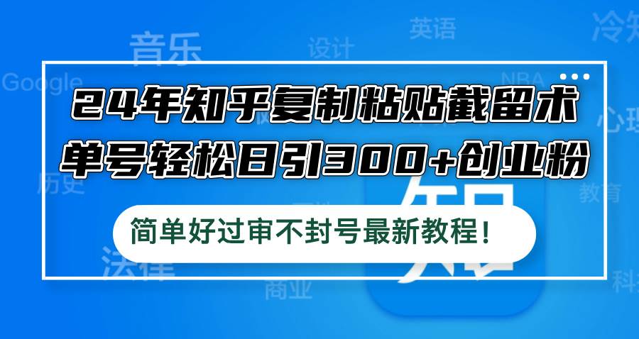 24年知乎复制粘贴截留术，单号轻松日引300+创业粉，简单好过审不封号最…-巴叔叔资源网