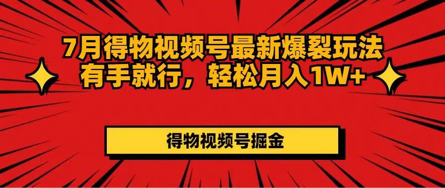 7月得物视频号最新爆裂玩法有手就行，轻松月入1W+-巴叔叔资源网
