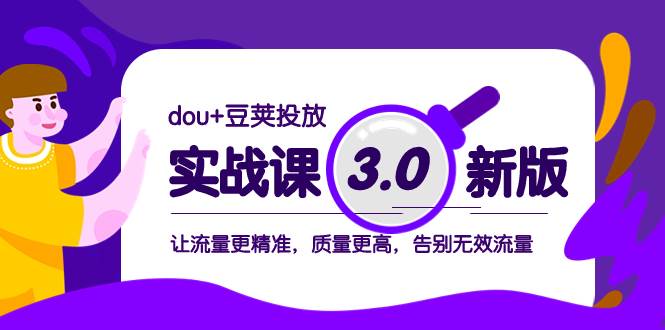 dou+豆荚投放实战课3.0新版，让流量更精准，质量更高，告别无效流量-巴叔叔资源网