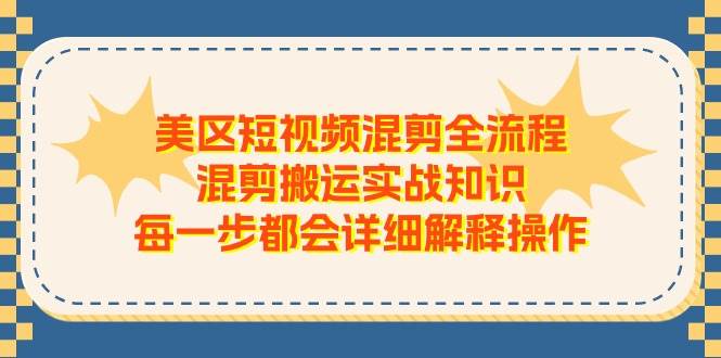 美区短视频混剪全流程，混剪搬运实战知识，每一步都会详细解释操作-巴叔叔资源网