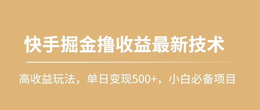 快手掘金撸收益最新技术，高收益玩法，单日变现500+，小白必备项目-巴叔叔资源网