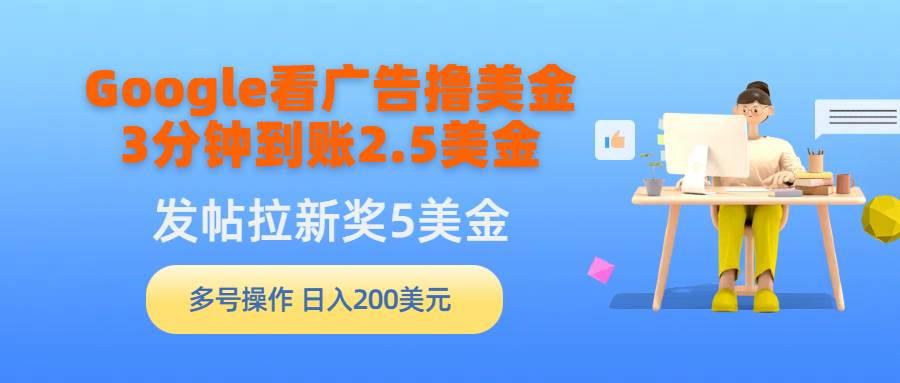 Google看广告撸美金，3分钟到账2.5美金，发帖拉新5美金，多号操作，日入…-巴叔叔资源网