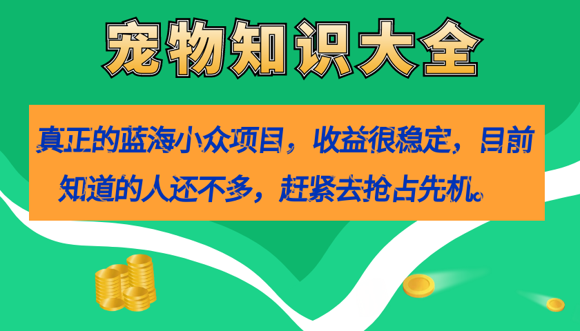 真正的蓝海小众项目，宠物知识大全，收益很稳定（教务+素材）-巴叔叔资源网
