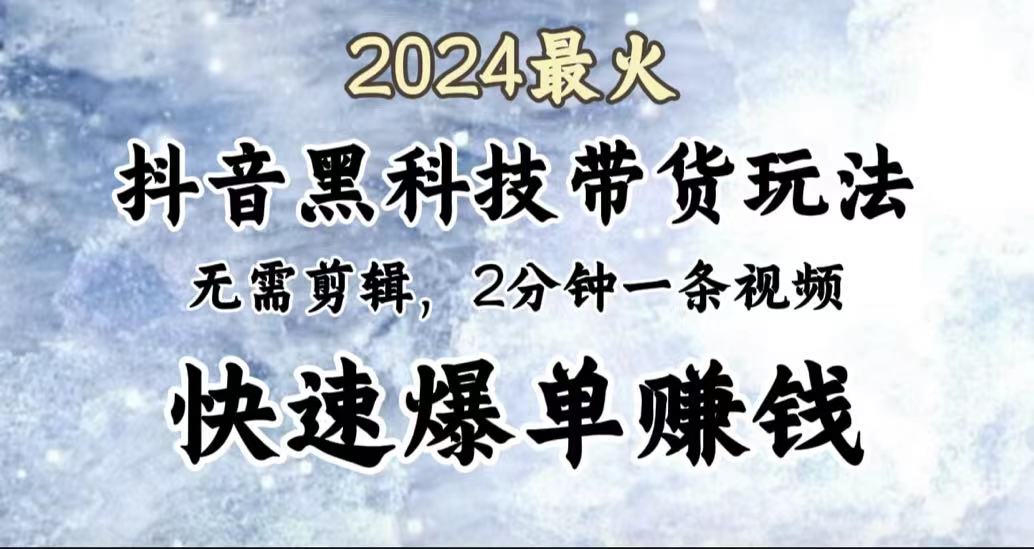 2024最火，抖音黑科技带货玩法，无需剪辑基础，2分钟一条作品，快速爆单-巴叔叔资源网