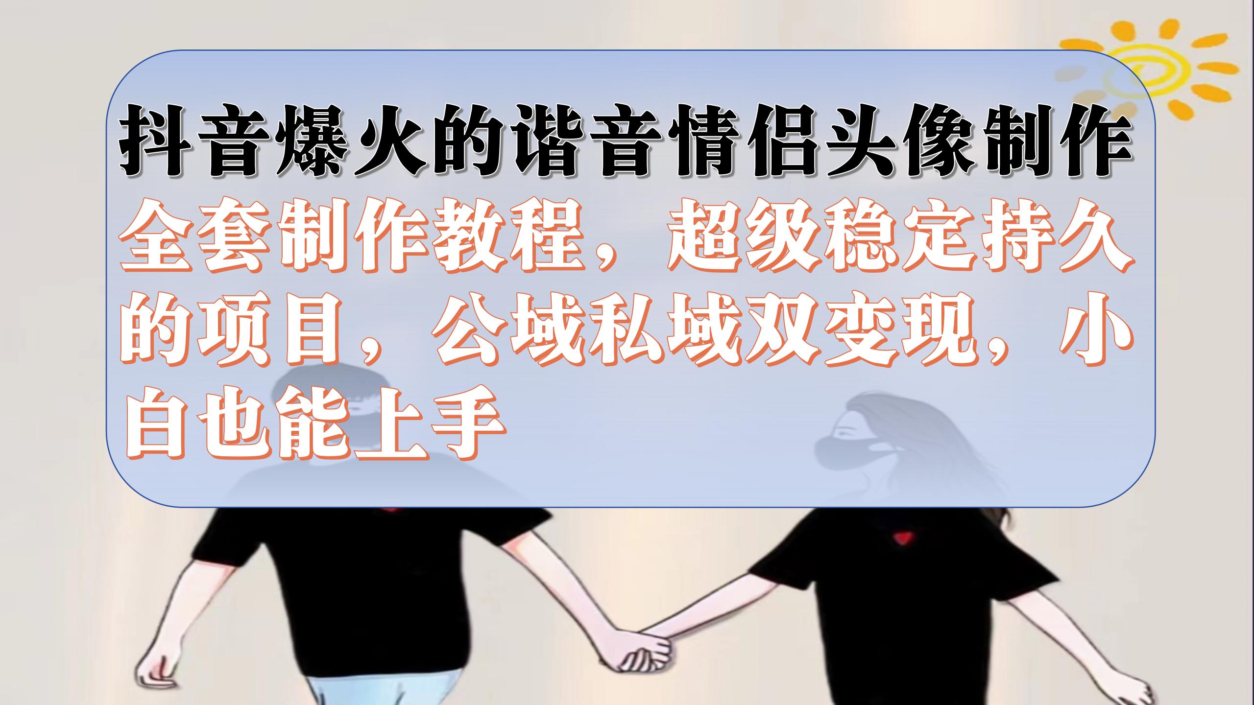 抖音爆火的谐音情侣头像制作全套制作教程，超级稳定持久，公域私域双变现-巴叔叔资源网