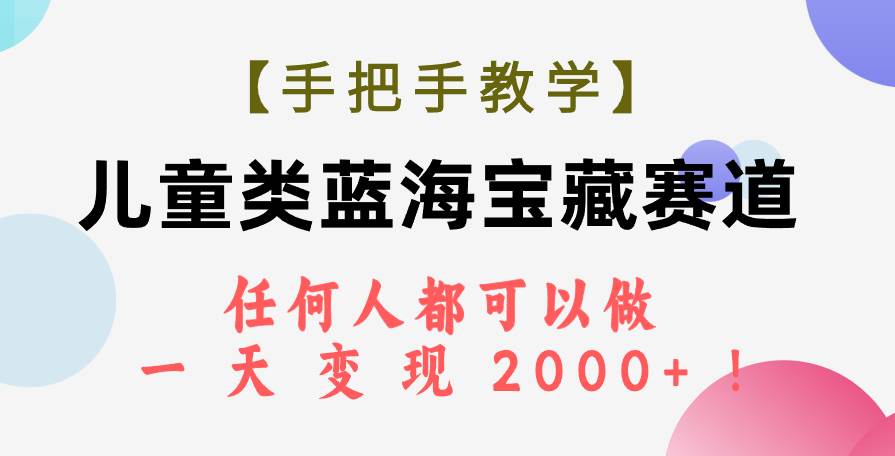 【手把手教学】儿童类蓝海宝藏赛道，任何人都可以做，一天轻松变现2000+！-巴叔叔资源网
