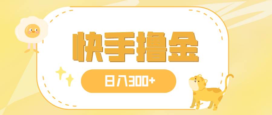 日入300+，快手撸金项目，可矩阵-巴叔叔资源网