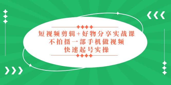 短视频剪辑+好物分享实战课，无需拍摄一部手机做视频，快速起号实操-巴叔叔资源网
