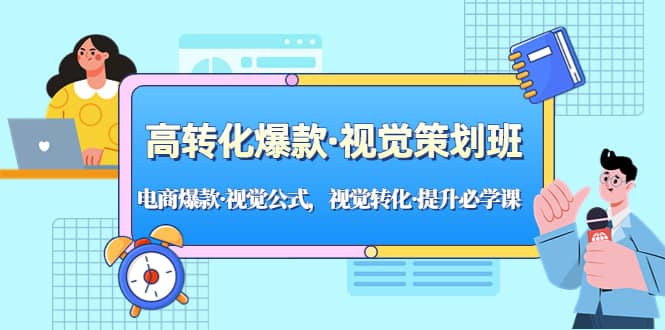 高转化爆款·视觉策划班：电商爆款·视觉公式，视觉转化·提升必学课-巴叔叔资源网
