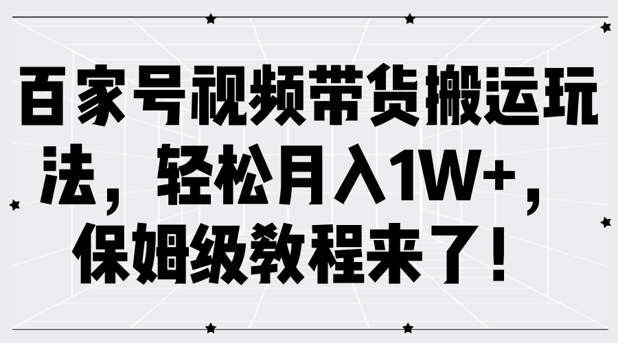 百家号视频带货搬运玩法，轻松月入1W+，保姆级教程来了！-巴叔叔资源网