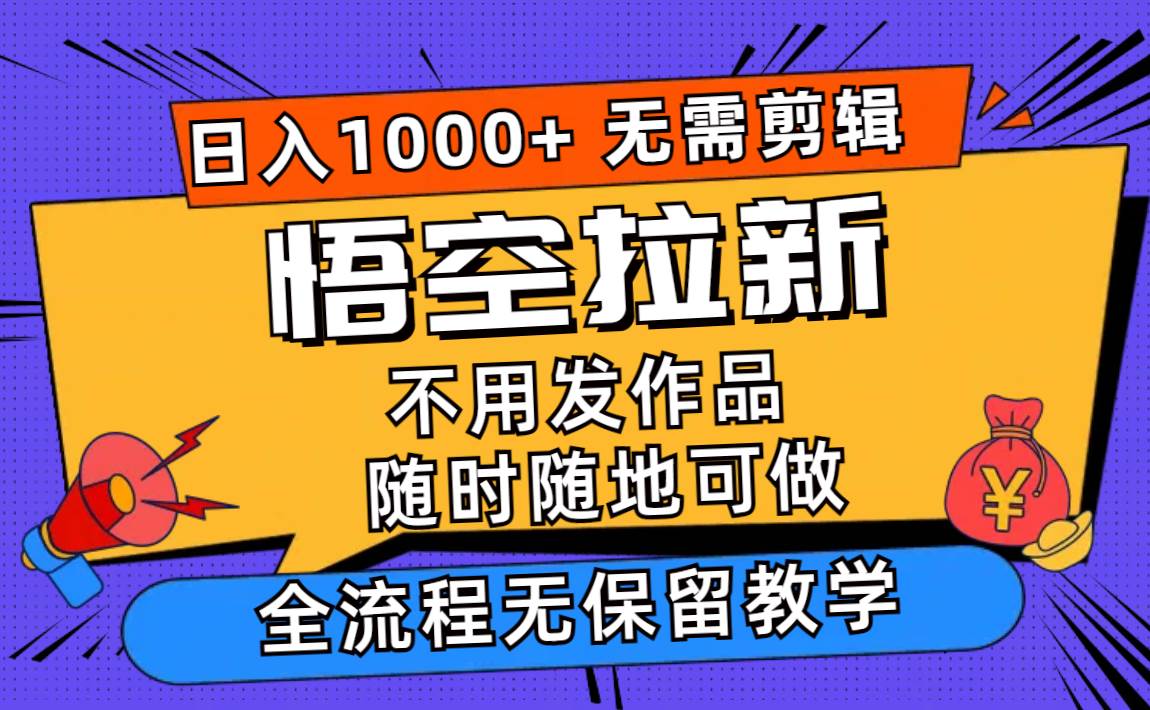 悟空拉新日入1000+无需剪辑当天上手，一部手机随时随地可做，全流程无…-巴叔叔资源网