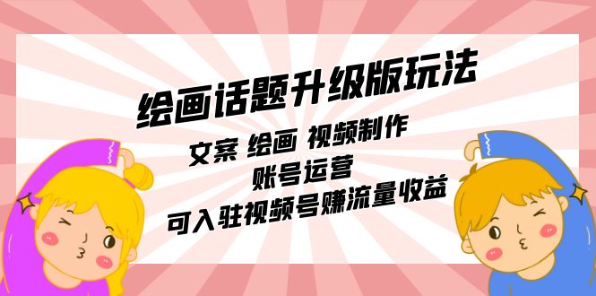 绘画话题升级版玩法：文案 绘画 视频制作 账号运营 可入驻视频号赚流量收益-巴叔叔资源网