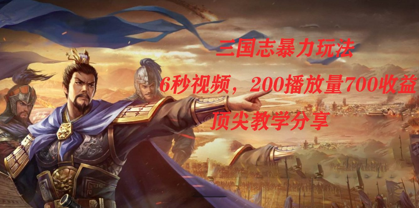 三国志暴力玩法，6秒视频，200播放量700收益，顶尖教学分享-巴叔叔资源网