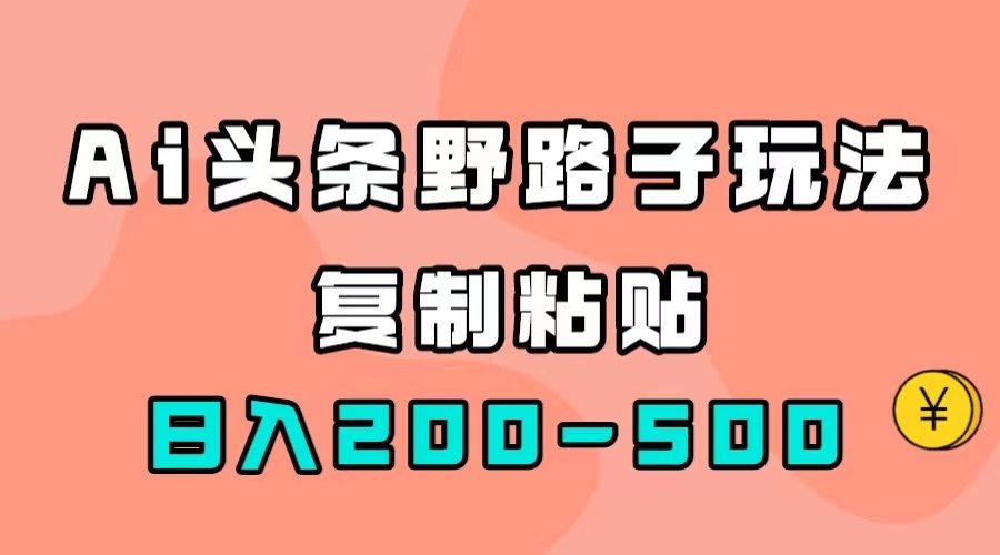 AI头条野路子玩法，只需复制粘贴，日入200-500+-巴叔叔资源网