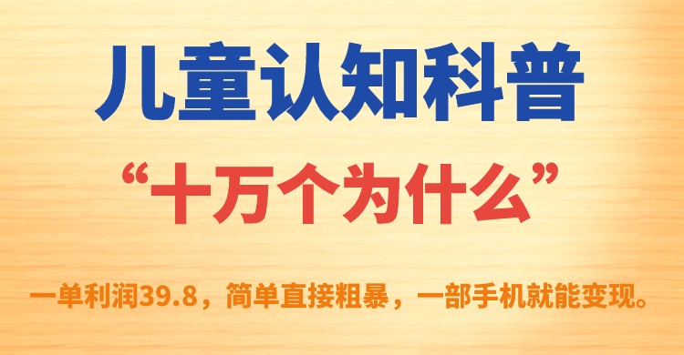 儿童认知科普“十万个为什么”一单利润39.8，简单粗暴，一部手机就能变现-巴叔叔资源网