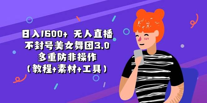 日入1600+ 无人直播不封号美女舞团3.0 多重防非操作（教程+素材+工具）-巴叔叔资源网