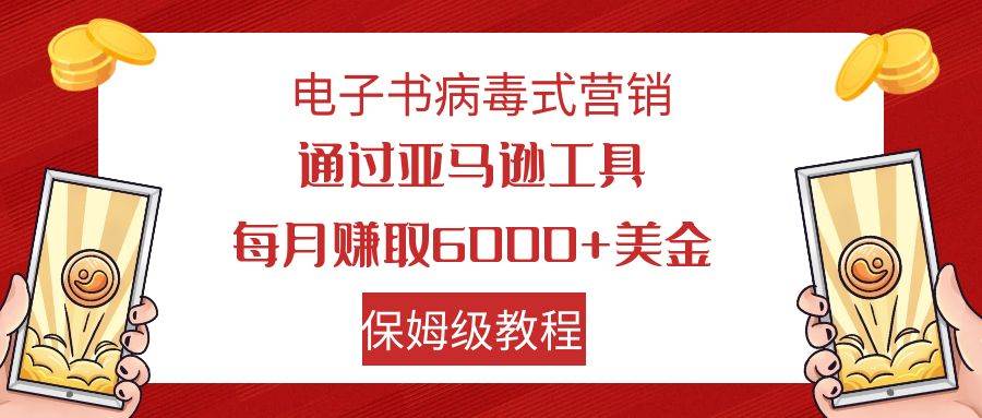 电子书病毒式营销 通过亚马逊工具每月赚6000+美金 小白轻松上手 保姆级教程-巴叔叔资源网