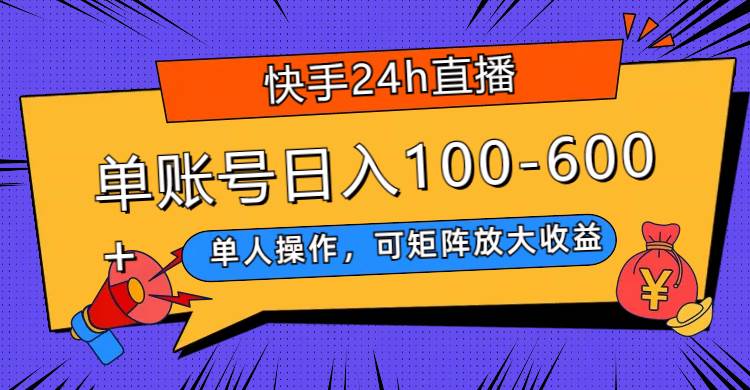 快手24h直播，单人操作，可矩阵放大收益，单账号日入100-600+-巴叔叔资源网