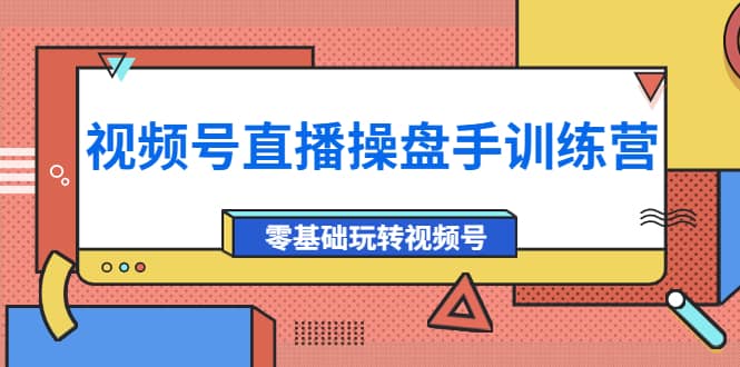 外面收费700的视频号直播操盘手训练营：零基础玩转视频号（10节课）-巴叔叔资源网