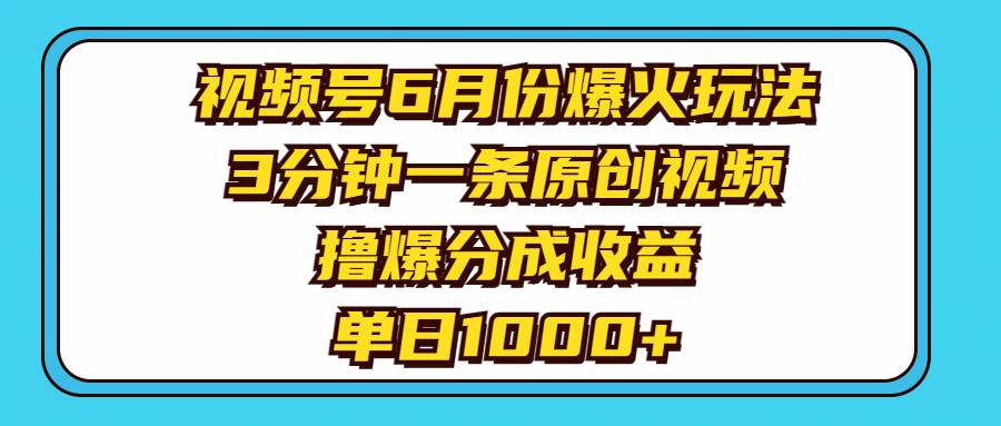 视频号6月份爆火玩法，3分钟一条原创视频，撸爆分成收益，单日1000+-巴叔叔资源网