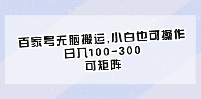 百家号无脑搬运,小白也可操作，日入100-300，可矩阵-巴叔叔资源网