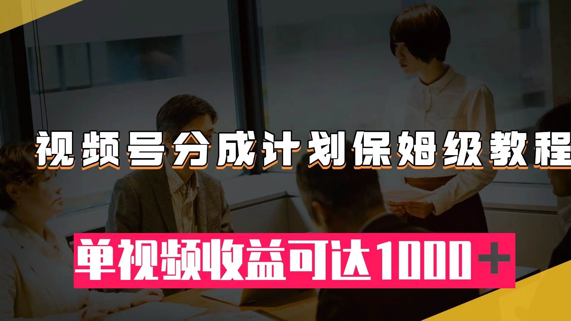 视频号分成计划保姆级教程：从开通收益到作品制作，单视频收益可达1000＋-巴叔叔资源网