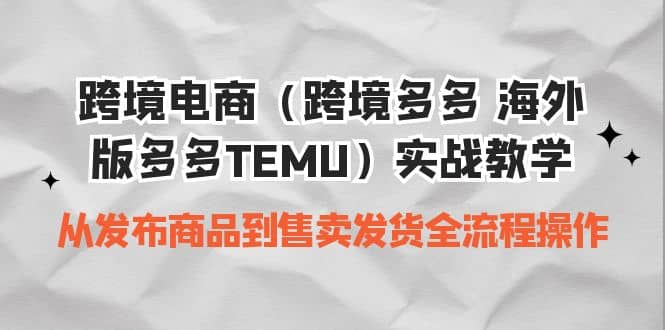 跨境电商（跨境多多 海外版多多TEMU）实操教学 从发布商品到售卖发货全流程-巴叔叔资源网