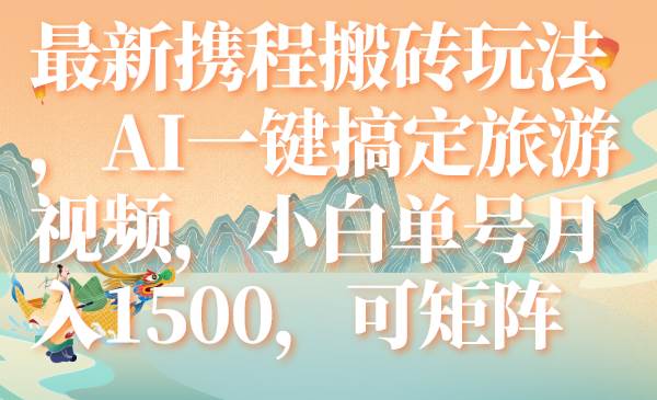 最新携程搬砖玩法，AI一键搞定旅游视频，小白单号月入1500，可矩阵-巴叔叔资源网