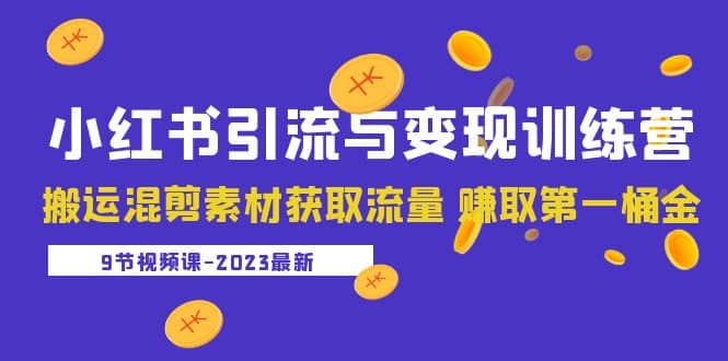 2023小红书引流与变现训练营：搬运混剪素材获取流量 赚取第一桶金（9节课）-巴叔叔资源网