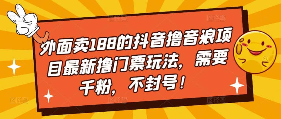 外面卖188的抖音撸音浪项目最新撸门票玩法，需要千粉，不封号-巴叔叔资源网