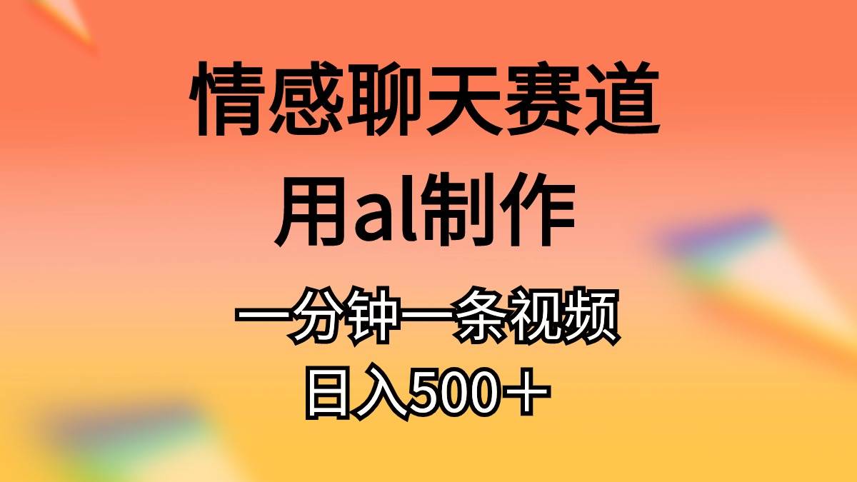 情感聊天赛道用al制作一分钟一条原创视频日入500＋-巴叔叔资源网