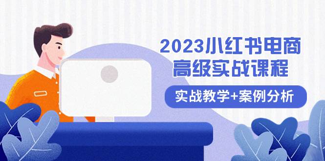 2023小红书-电商高级实战课程，实战教学+案例分析（38节课）-巴叔叔资源网