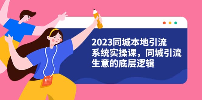 2023同城本地引流系统实操课，同城引流生意的底层逻辑（31节视频课）-巴叔叔资源网
