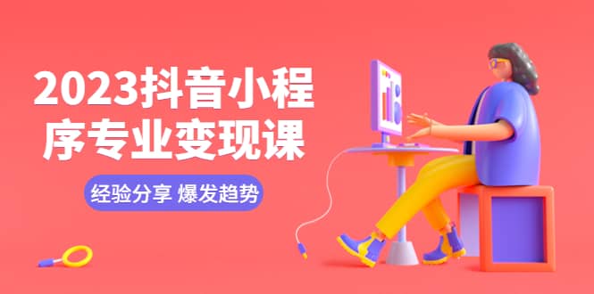 2023抖音小程序专业变现课 经验分享 爆发趋势 变现逻辑 养高权重号 剪辑等-巴叔叔资源网